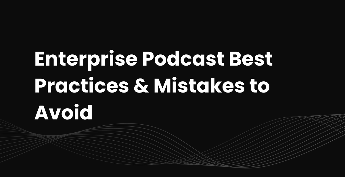 Enterprise Podcast Best Practices & Mistakes to Avoid