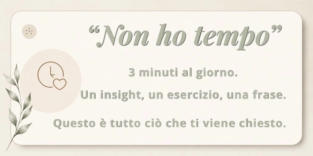 Un'immagine con sfondo beige chiaro, una citazione che dice "Non ho tempo" con un'icona di un orologio e un cuore, e sotto testo che invita a dedicare 3 minuti al giorno a un insight, un esercizio, una frase, spiegando che è tutto ciò che serve.