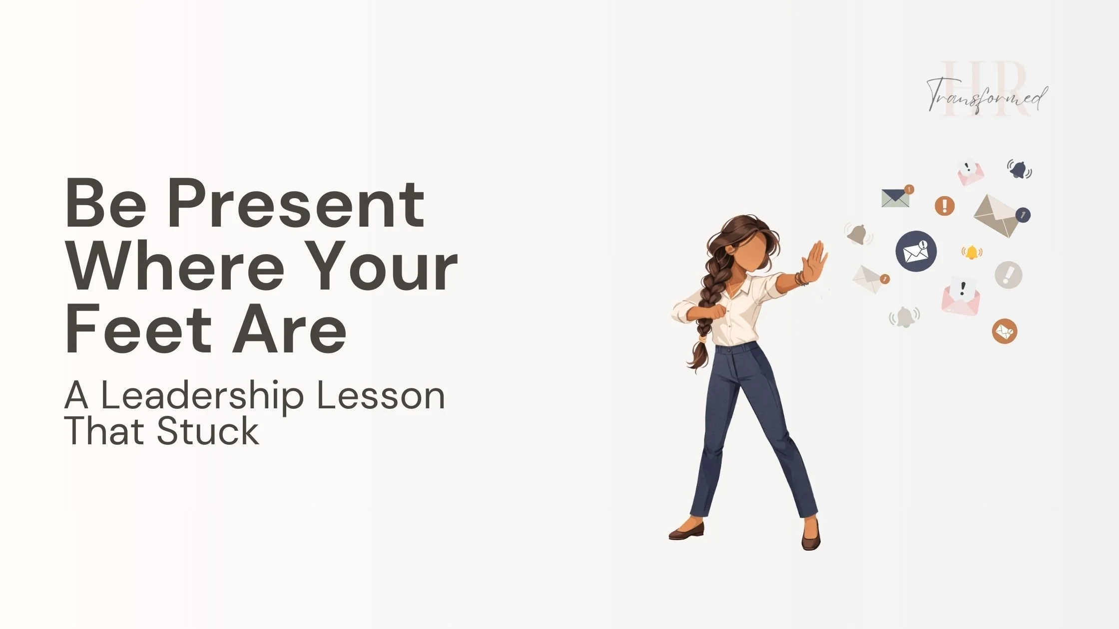 Be Present Where Your Feet Are: A Leadership Lesson That Stuck