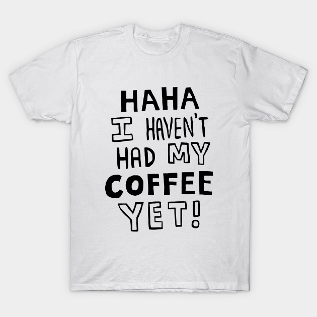 Haha I Haven't Had My Coffee Yet!