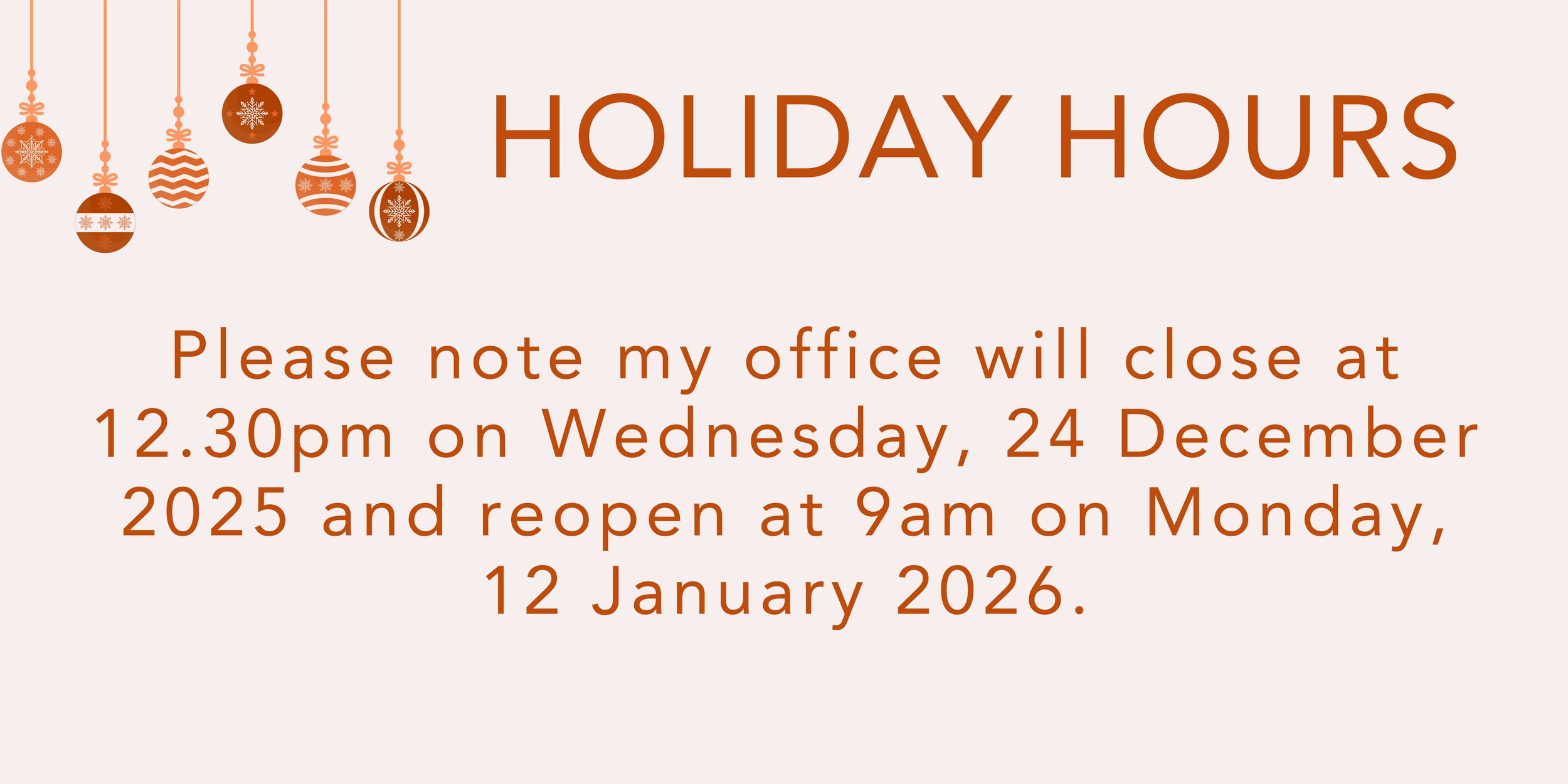 Holiday Hours - Please note my office will close at 12.30pm on Wednesday,  24 December 2025 and reopen at 9am on Monday, 12 January 2026.