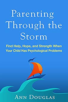  Parenting Through the Storm: Find Help, Hope, and Strength When Your Child Has Psychological Problems Ann Douglas