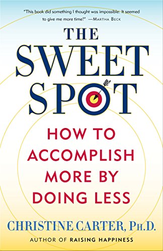 The Sweet Spot: How to Accomplish More by Doing Less Christine Carter, PhD