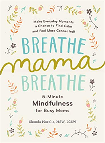 Breathe Mama, Breathe: 5 Minute Mindfulness for Busy Moms Shonda Moralis, MSW, LCSW