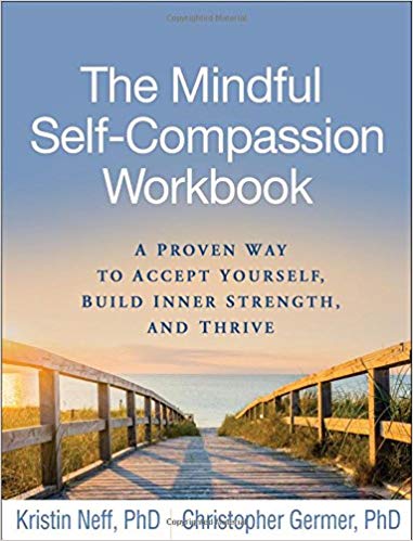 The Mindful Self-Compassion Workbook: A Proven Way to Accept Yourself, Build Inner Strength, and Thrive Kristin Neff and Christopher Germer
