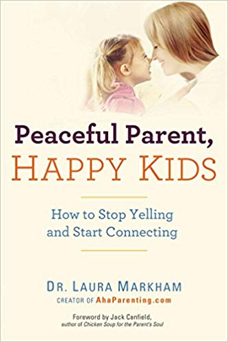 Peaceful Parent, Happy Kids: How to Stop Yelling and Start Connecting  Dr. Laura Markham 