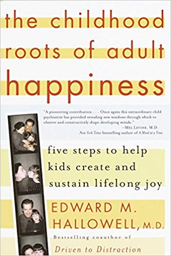 The Childhood Roots of Adult Happiness: Five Steps to Help Kids Create and Sustain Lifelong Joy Edward M. Hallowell M.D.