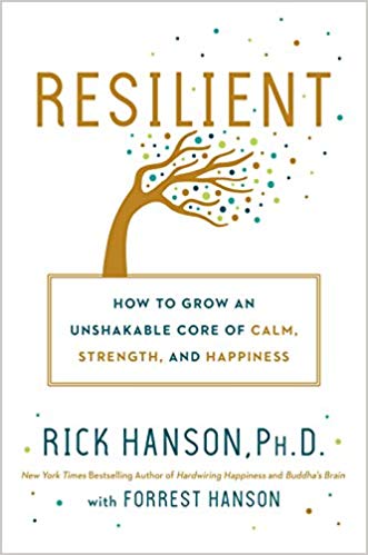 Resilient: How to Grow an Unshakable Core of Calm, Strength, and Happiness Rick Hanson Ph.D and Forrest Hanson