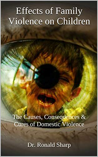 Effects of Family Violence on Children: The Causes, Consequences &amp; Cures of Domestic Violence