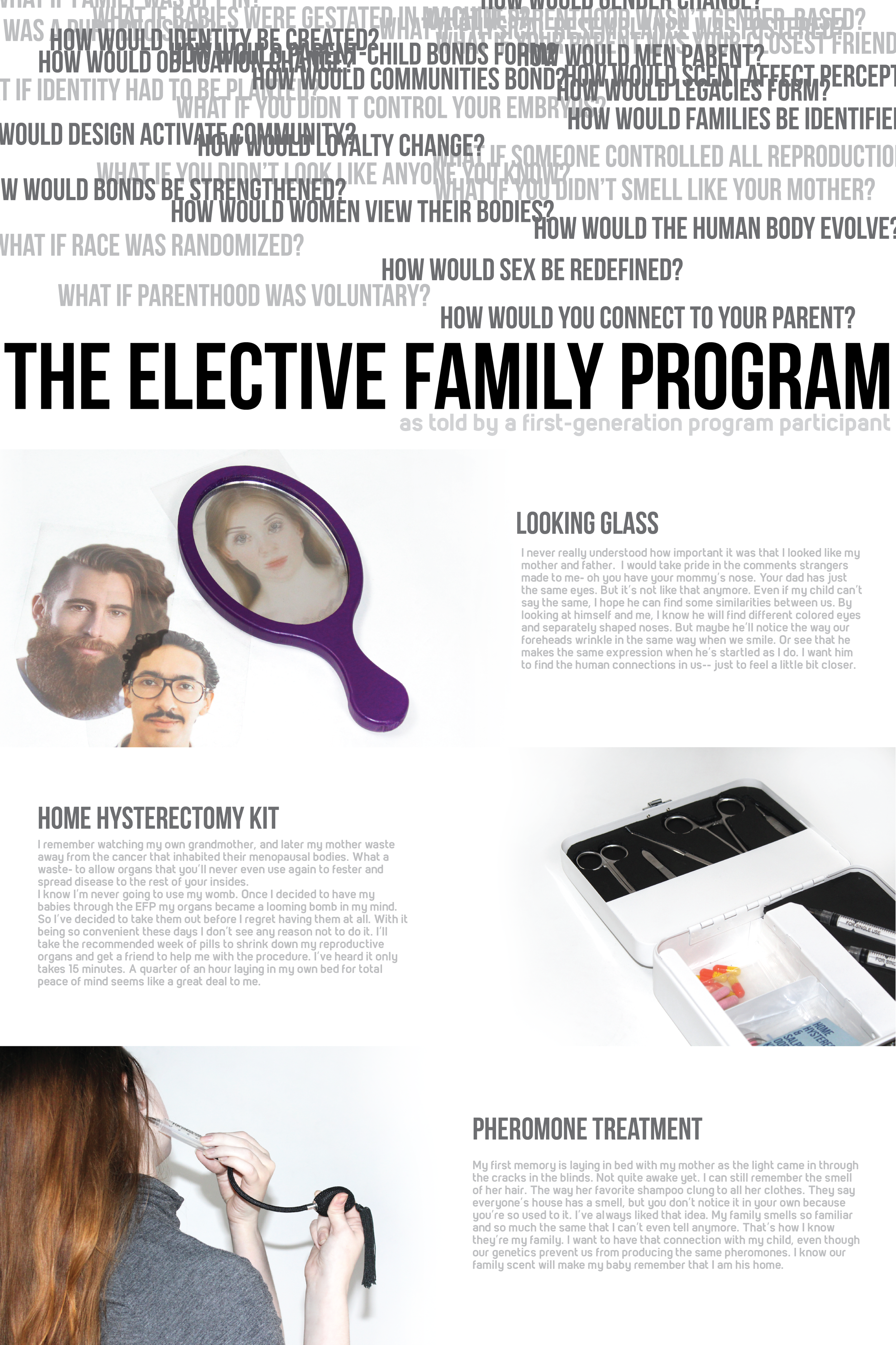 The Elective Family ProgramGabrielle StichwehThis project speculates a future in which family structure has been even further redefined. The American government institutes the Elective Family Program. Under this system, adults may choose to commissi…