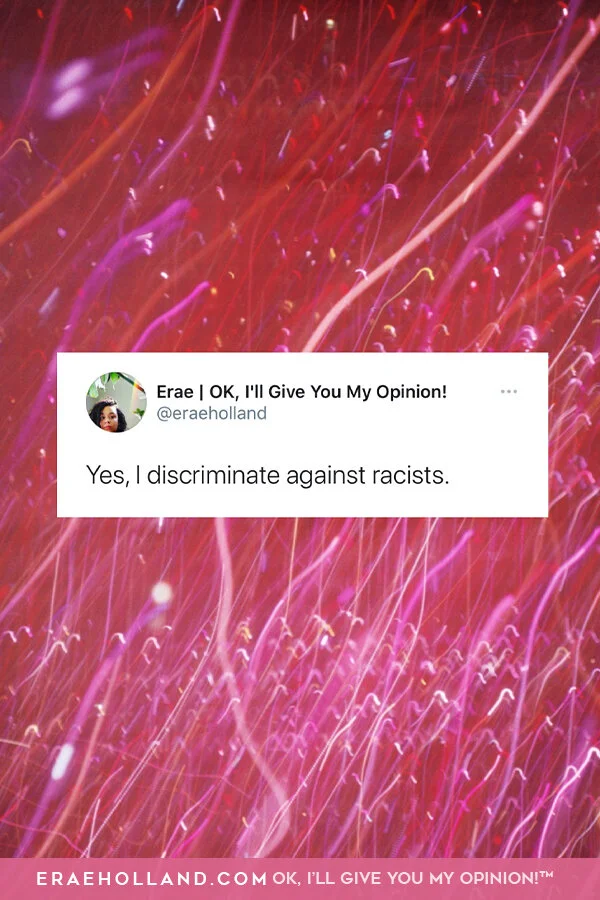 Yes, I discriminate against racists.