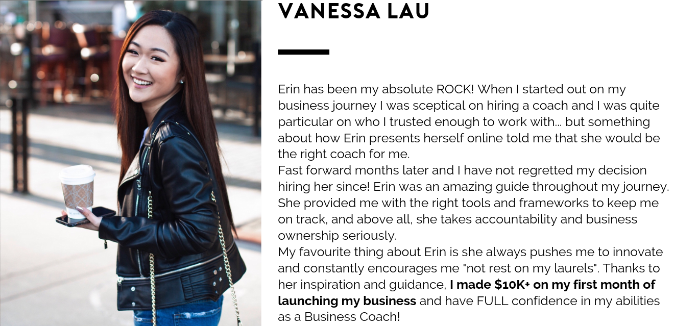 Erin has been my absolute ROCK! When I started out on my business journey I was sceptical on hiring a coach and I was quite particular on who I trusted enough to work with... but something about how Erin presents her.png
