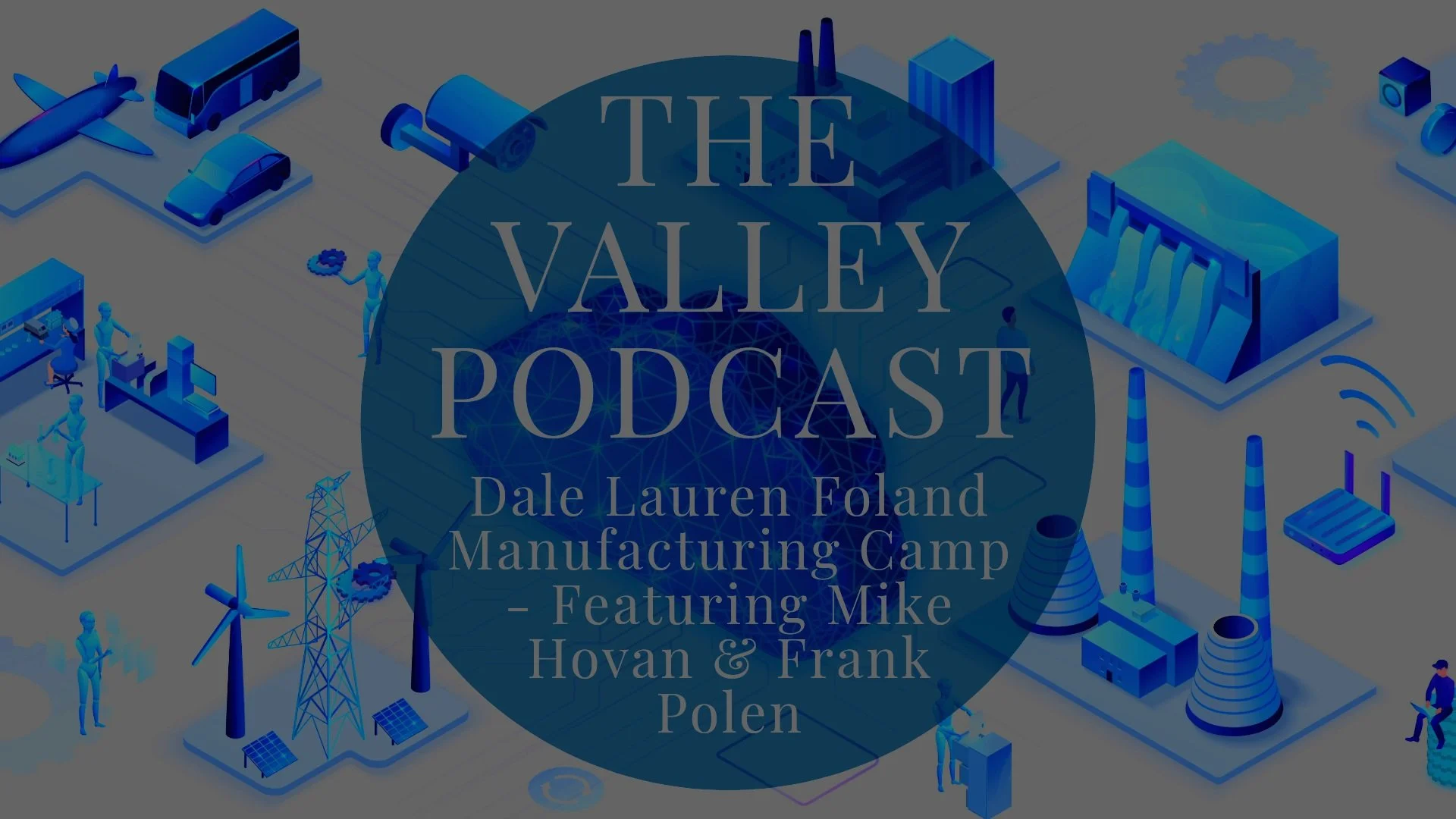 The Valley Podcast - Dale Lauren Foland Manufacturing Camp
