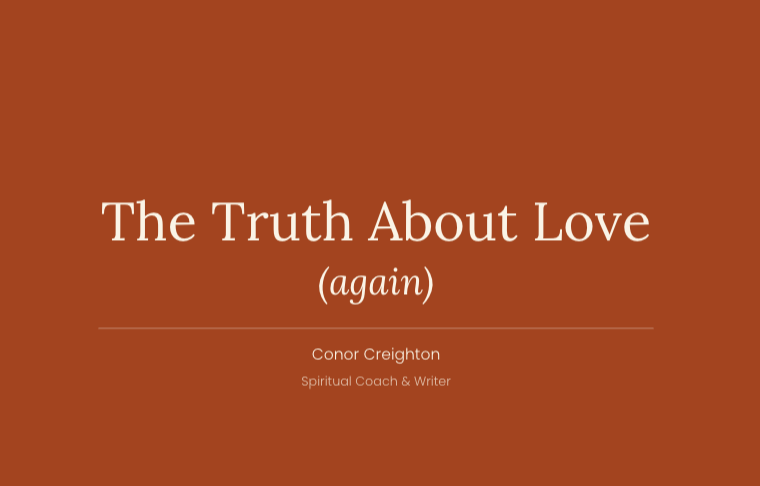 Title slide with brown background reading 'The Truth About Love (again)' by Conor Creighton, spiritual coach and writer.