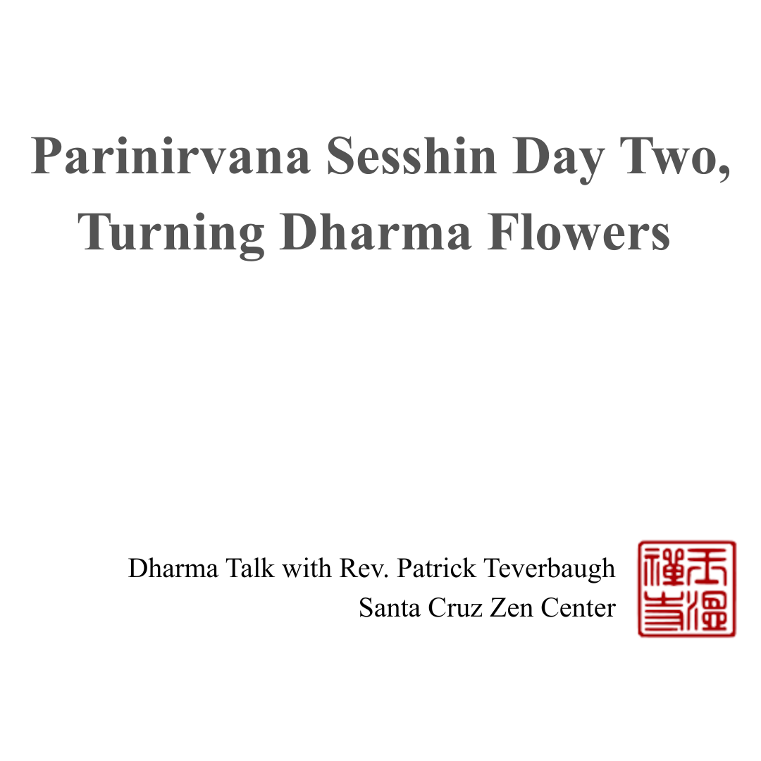 Parinirvana Sesshin Day Two - Turning Dharma Flowers