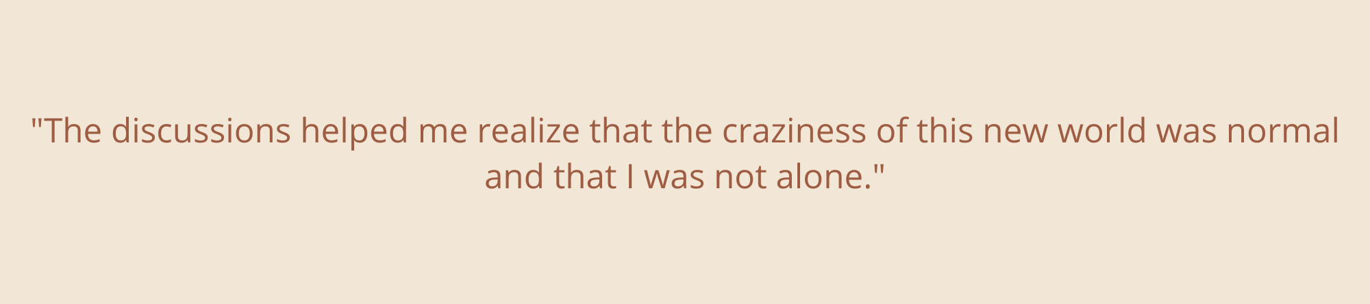 “There is nothing more validating than hearing somebody expressing the same issues and emotions as you. It may have been the most calming part of my day.”-22.png