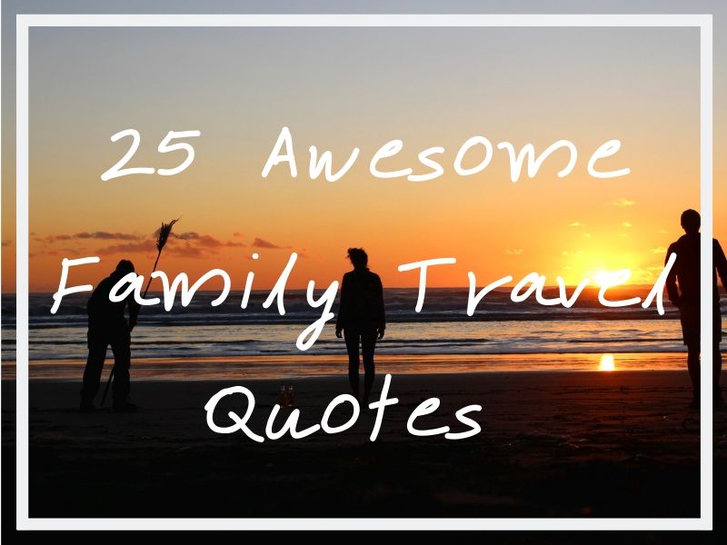 25 Unforgettable Family Travel Quotes about Traveling With Family