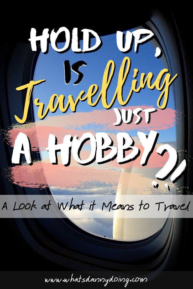 Is Travelling a Hobby or Something Different Altogether? — What's Danny