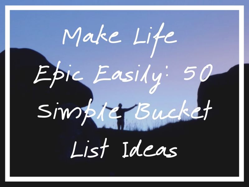 50 Super Simple Bucket List Ideas A Guide to Making Life