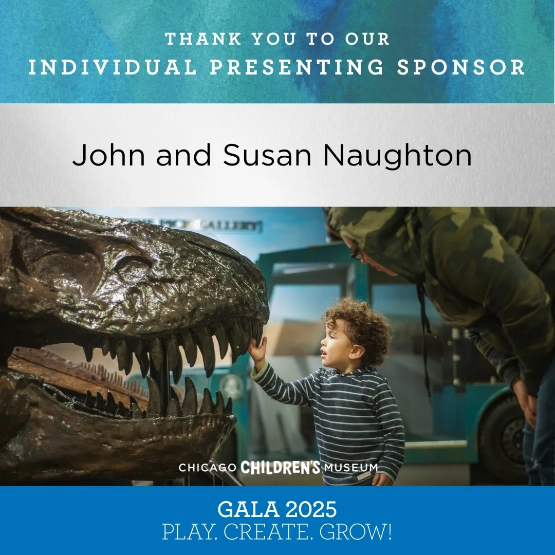 Chicago Children&rsquo;s Museum believes in making playful learning accessible to all children to support their joyful, healthy development and to strengthen communities. Thank you to John and Susan Naughton, our Individual Presenting Sponsor for sup