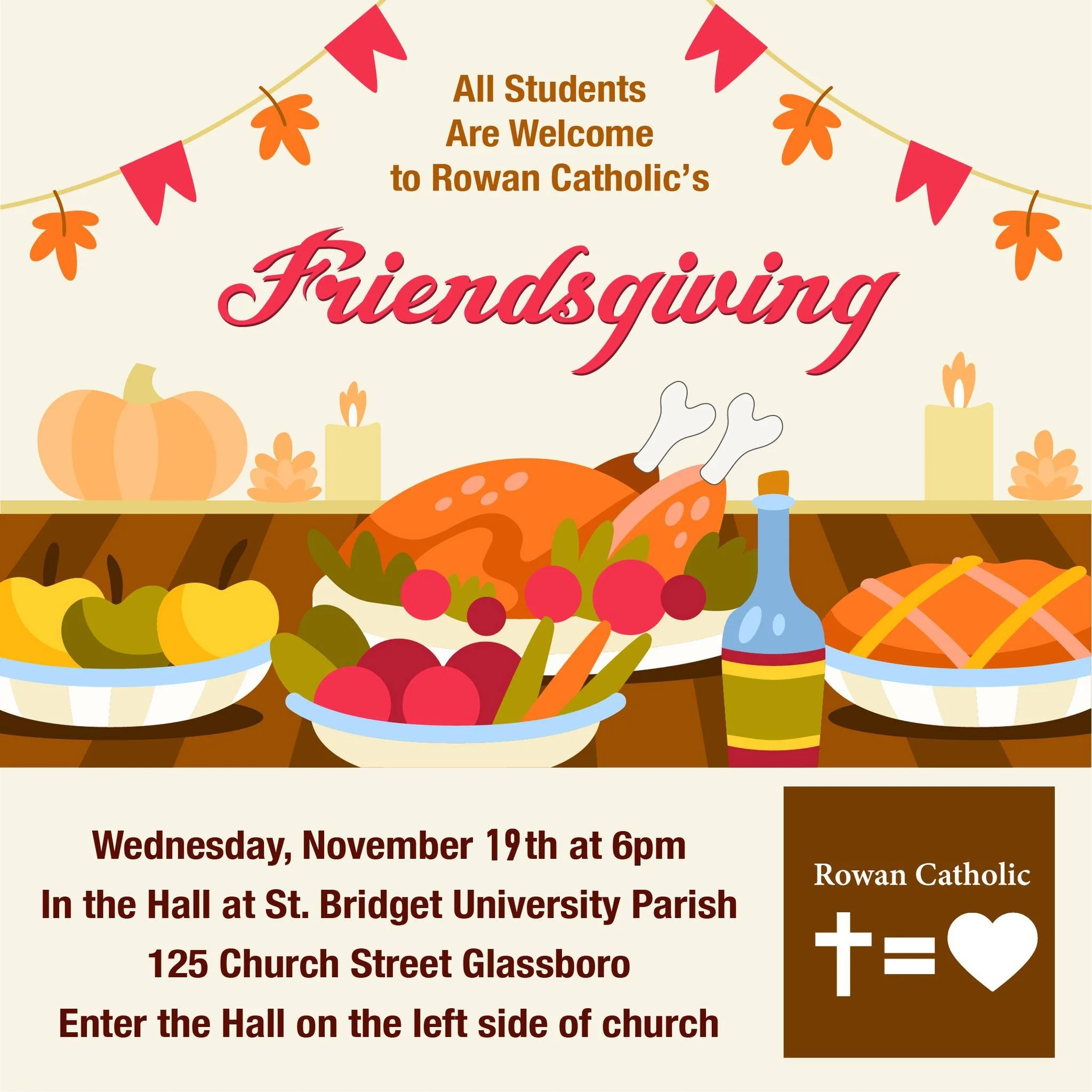 Students, join us tonight, Wednesday, November 19th, for our annual Friendsgiving Dinner in St. Bridget&rsquo;s Hall 6-7pm! (Enter through the left side door.) Following dinner there will be a Holy Hour of Praise &amp; Worship in the Church from 7-8p