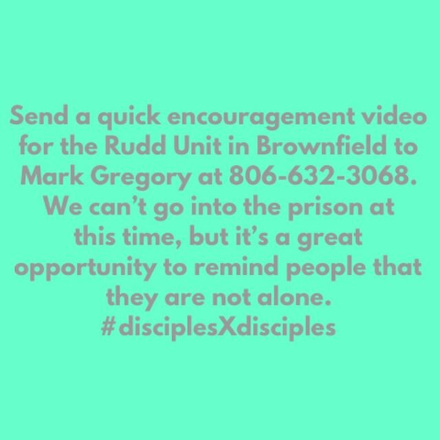 If anyone is interested in sending a quick encouragement video to the Rudd Unit in Brownfield, please send it to Mark-Megan Gregory at 806-632-3068. 
We can&rsquo;t go into the prison at this time, but it&rsquo;s a great opportunity to remind people 