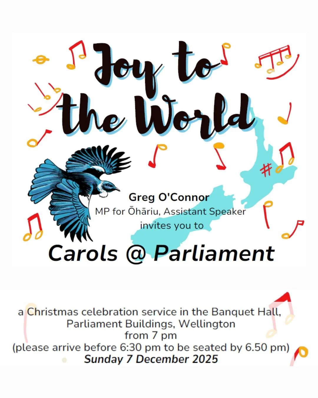 Greg O'Connor, MP for Ōhāriu, Assistant Speaker invites you to Carols @ Parliament - a Christmas celebration service in the Banquet Hall, Parliament Buildings, Wellington.

Sunday 7 December 2025 - 7 pm (please arrive before 6:30 pm to be seated by 6