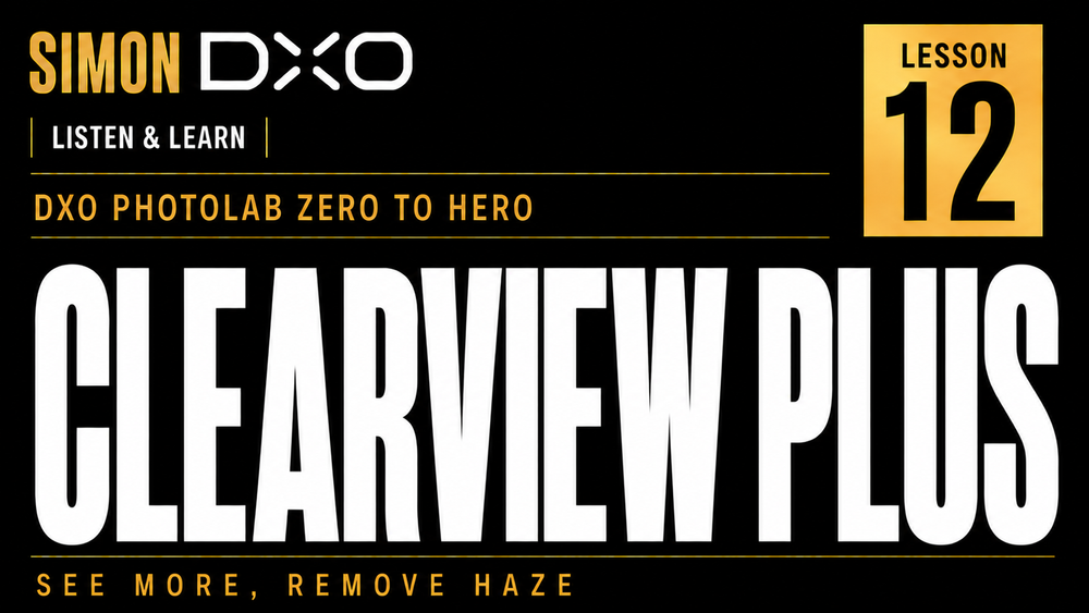 DxO PhotoLab ClearView Plus tutorial lesson twelve thumbnail by Simon DXO