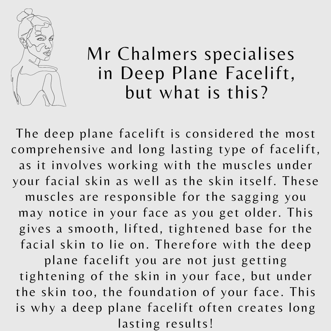 WHAT IS A DEEP PLANE FACELIFT??? 

It's a procedure Mr Chalmers specialises in. Let us tell you a bit more about it.....

The deep plane facelift is considered the most comprehensive and long lasting type of facelift, as it involves working with the 