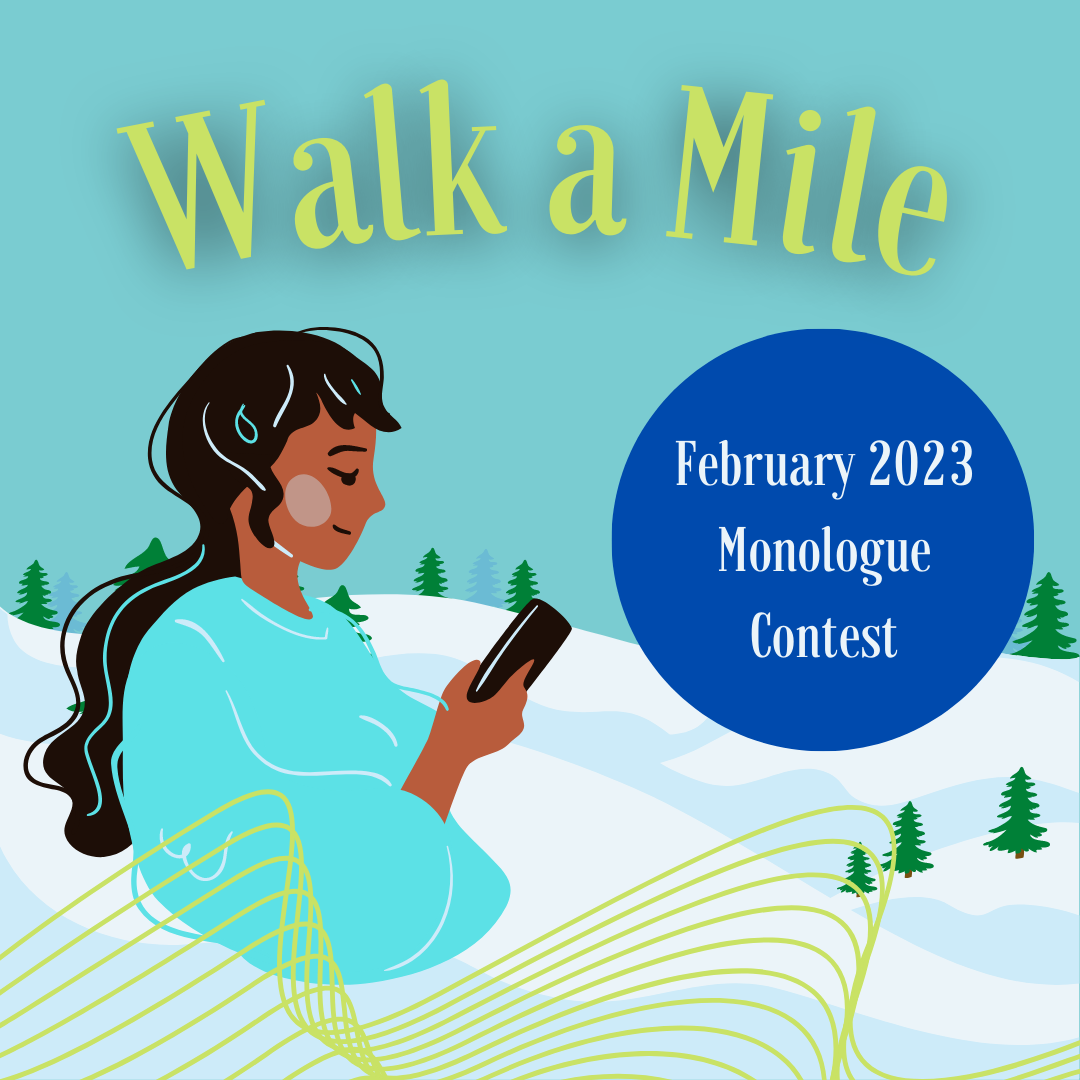 Walk A Mile: February 2023 Monologue Contest!