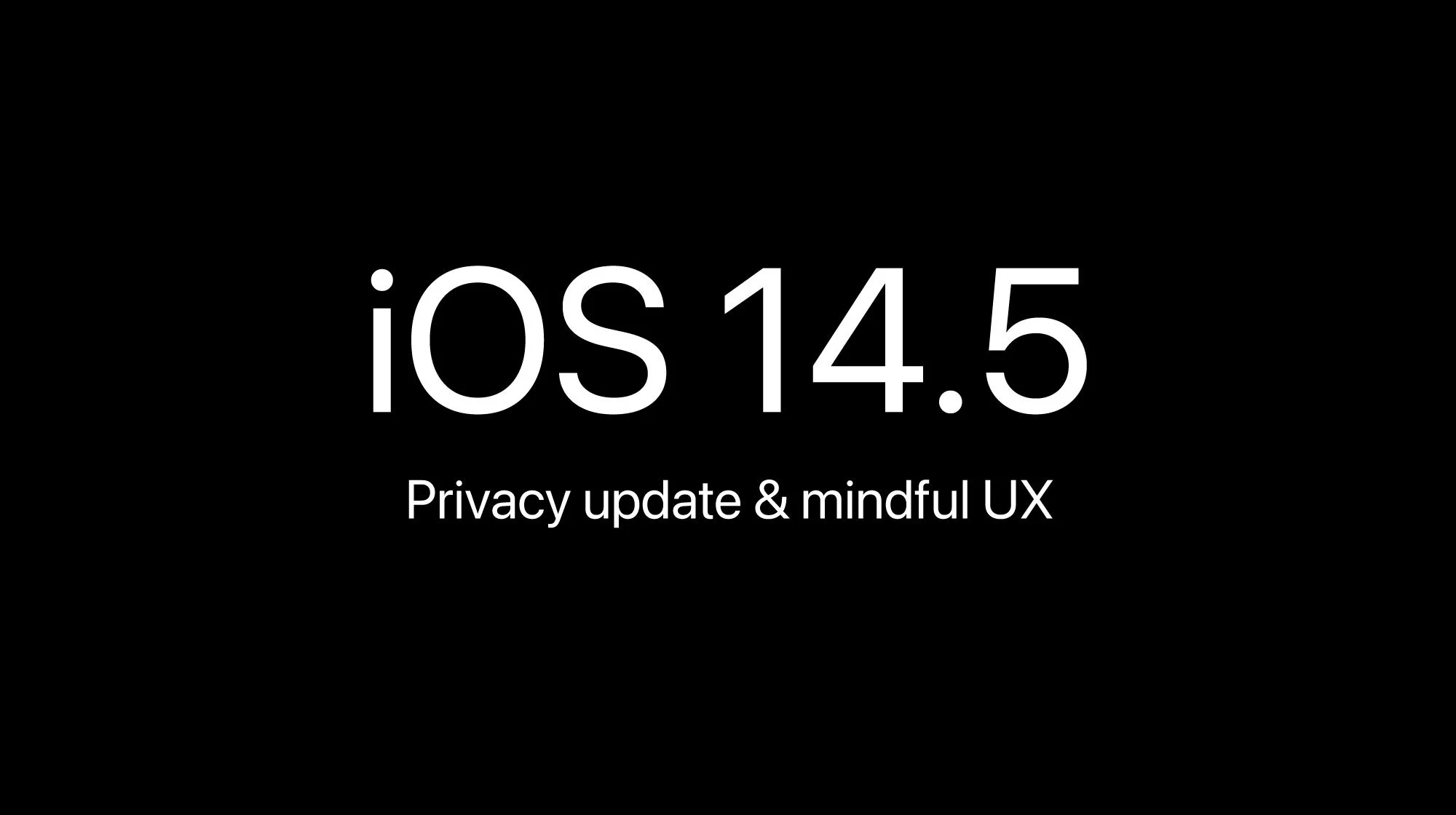 iOS 14.5 Privacy update, what it means for ethical product design, and UX improvements