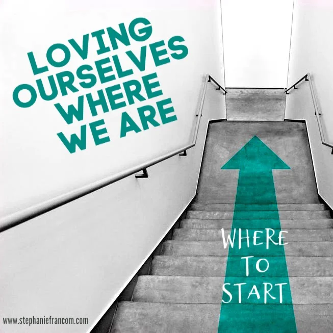 Loving Ourselves Where We Are: Where to Start