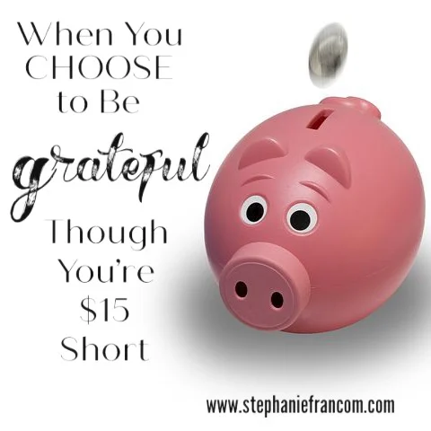 When You Choose to Be Grateful Though You're $15 Short