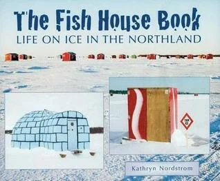 The Fish House Book: Life on Ice in the Northland by Kathryn Nordstrom