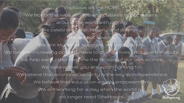 We focus on the HOPE. We honor the lives, stories, and cultures of our sisters around the world with dignity. We celebrate color, history, and diversity. We are not saviors. -

We are students, sponges, and storytellers. We believe in creating opport