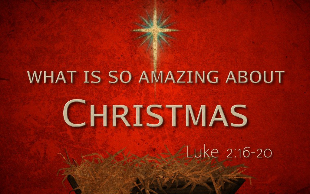 Christmas Eve - What is so Amazing About Christmas - Luke 2:16-20