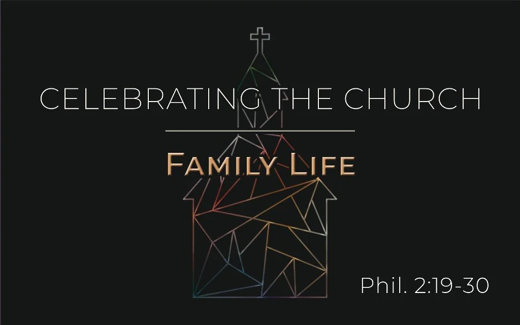 Celebrating the Church: Family Life - Phil. 2:19-30