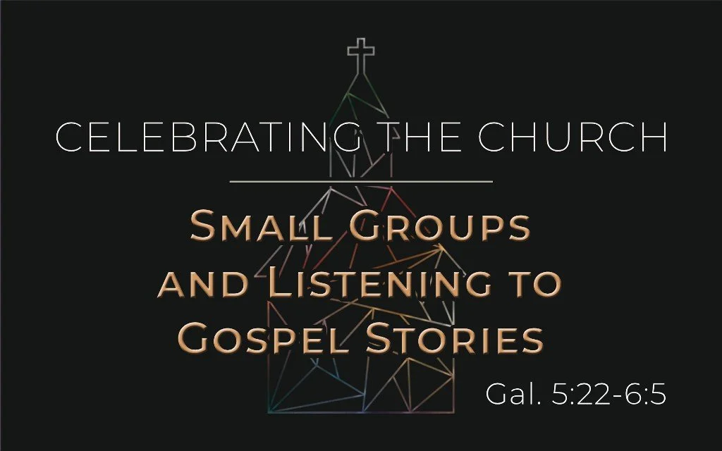 Small Groups and Listening to Gospel Stories - Gal. 5:22-6:5