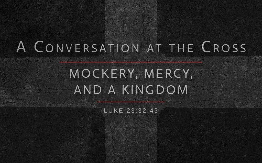 Good Friday - A Conversation at the Cross: Mockery, Mercy, and a Kingdom - Luke 23:32-43