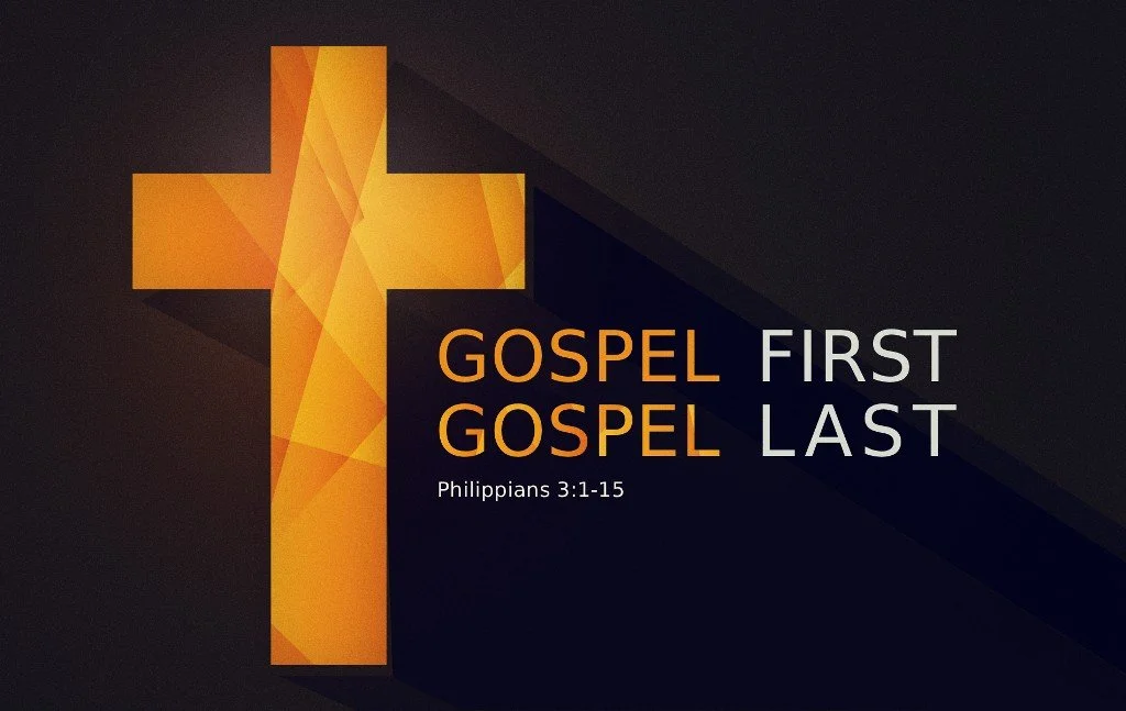 Gospel First, Gospel Last - Phil. 3:1-15
