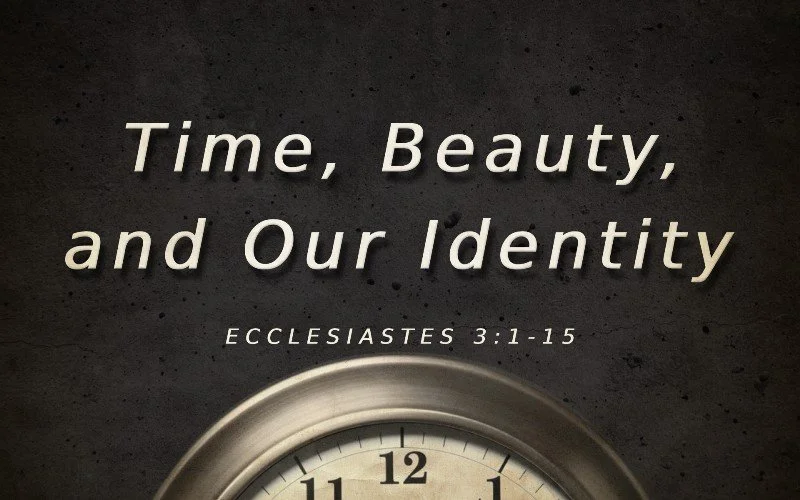 Time, Beauty, and Our Identity - Ecclesiastes 3:1-15