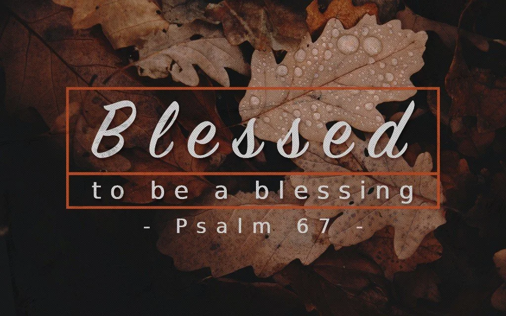 Blessed to Be a Blessing&nbsp;- Psalm 67
