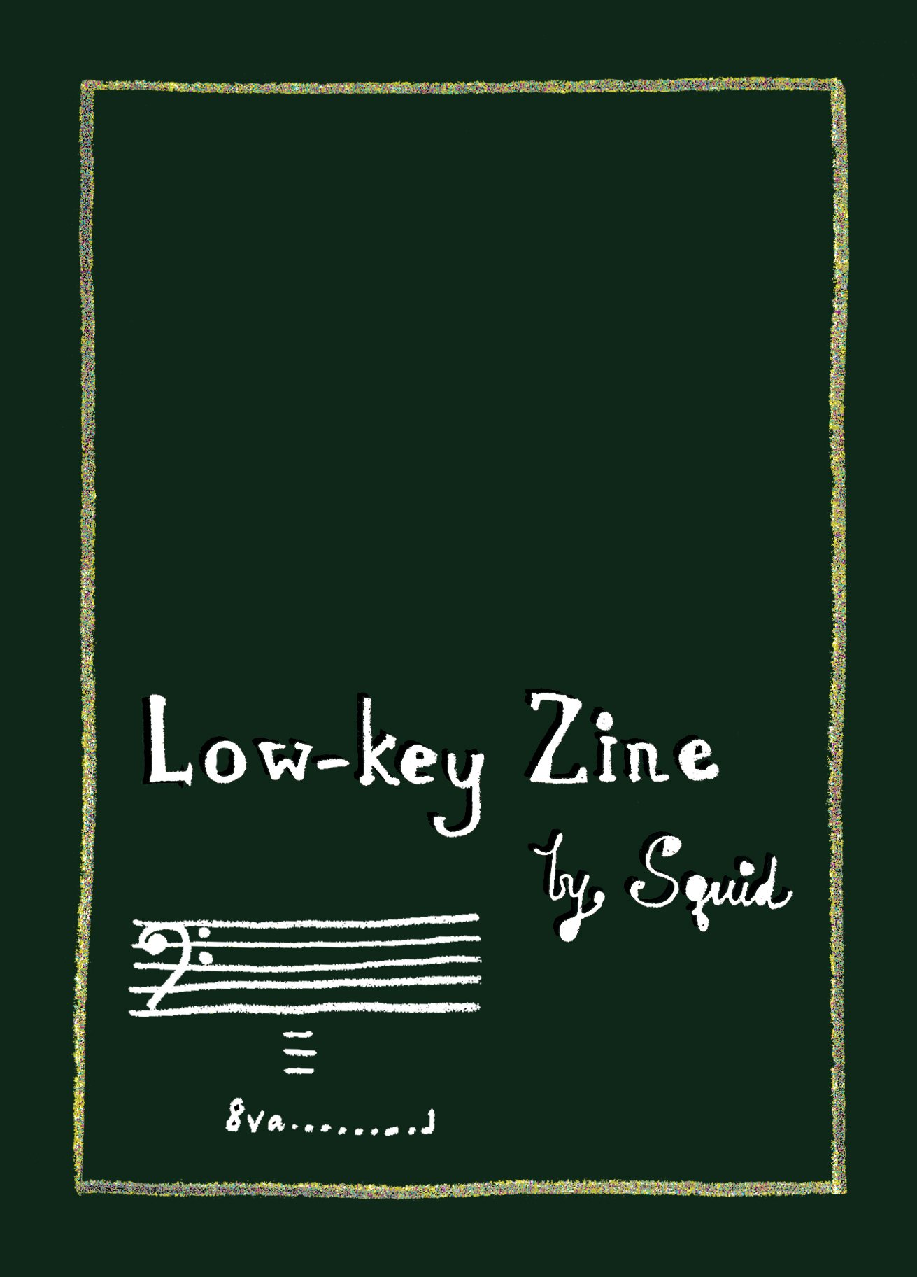  “Low-key Zine” by Squid. Dark green zine cover featuring a bass clef on a music stave and 3 ledger lines and a 8va sign but no note. It represents both the presence and absence of a very low note. There is a golden shimmery border around the title a