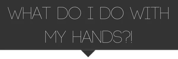 whatdoidowithmyhands.jpeg