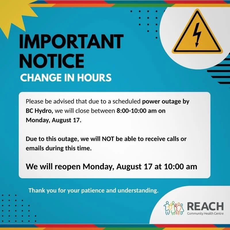 Please note: all REACH departments will open at 10 am this Monday, August 17, due to a scheduled power outage by BC Hydro. We will not have access to phones or emails during this time. Normal service will resume after.

Thank you for your patience!