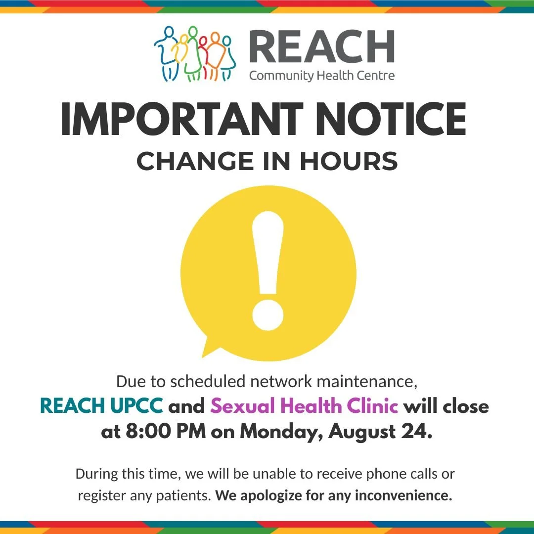 📢 Service Notice
Due to scheduled network maintenance, REACH UPCC and the REACH Sexual Health Clinic will close at 8:00 PM on Monday, August 24.

Thank you for your patience and understanding.