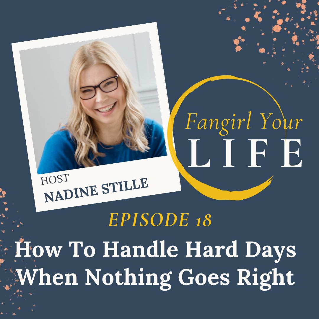 Fangirl Your Life Podcast Episode with Nadine Stille_How To Handle Hard Days When Nothing Goes Right
