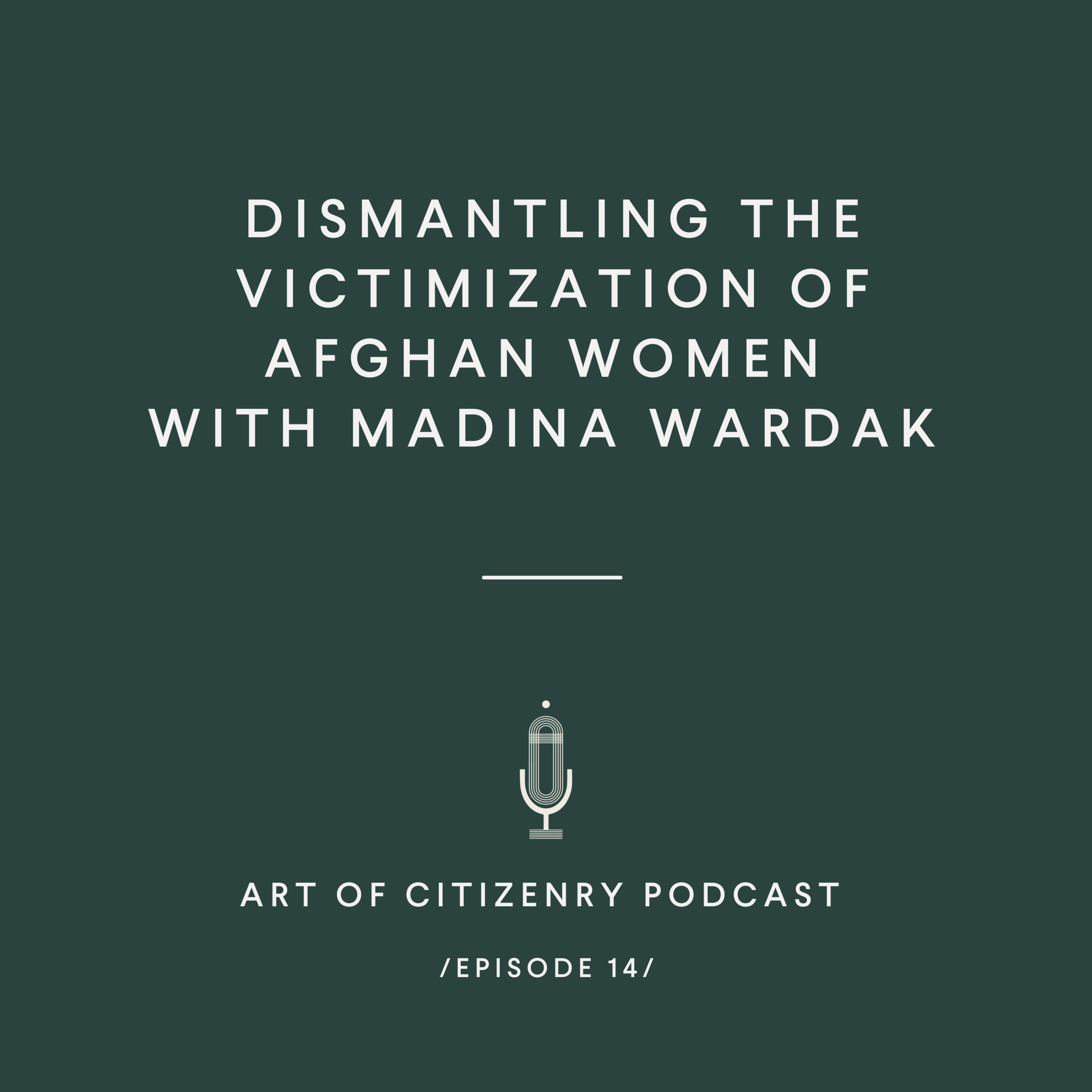 Episode 14: Dismantling the Victimization of Afghan Women with Madina Wardak 