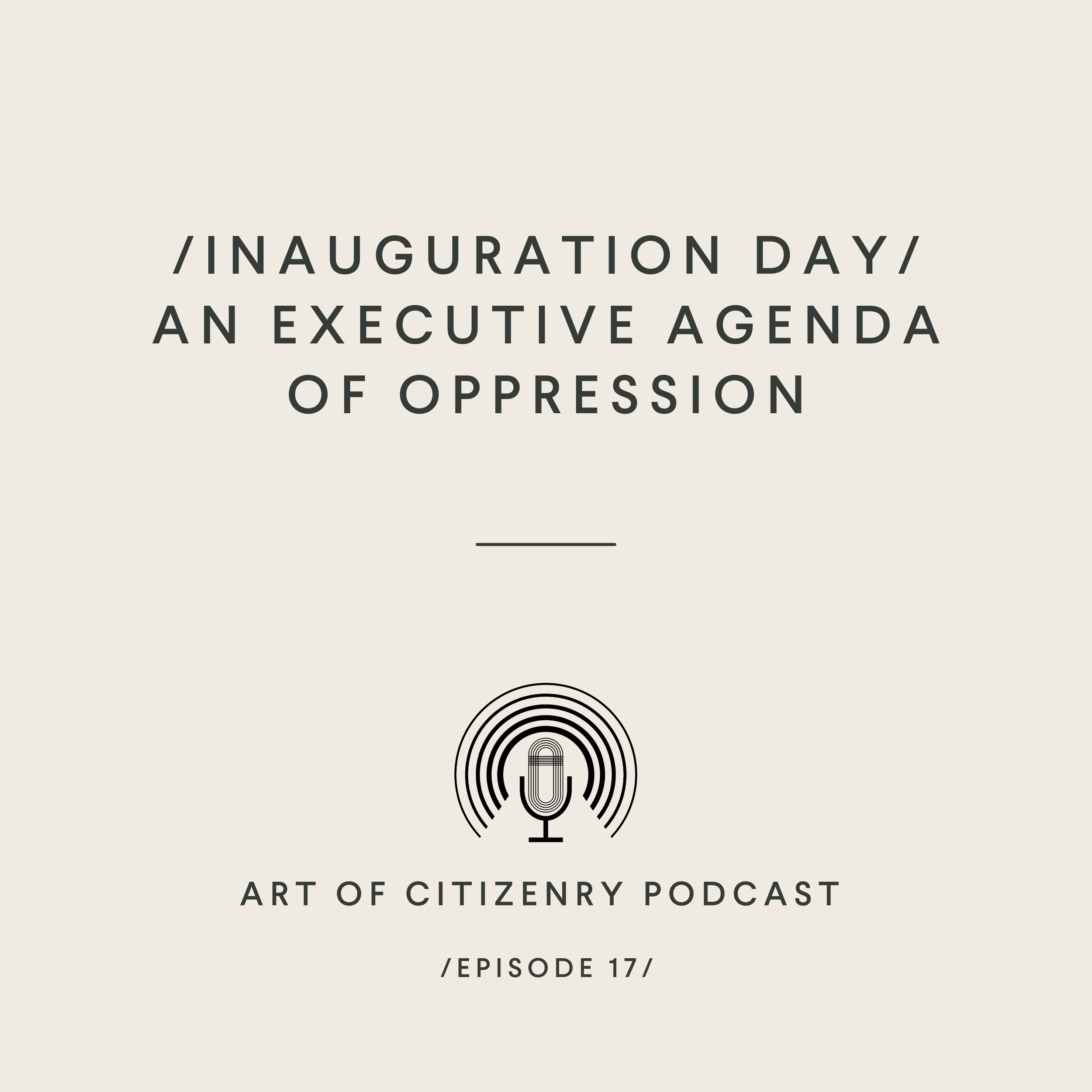 Episode 18: Inauguration Day - An Executive Agenda of Oppression