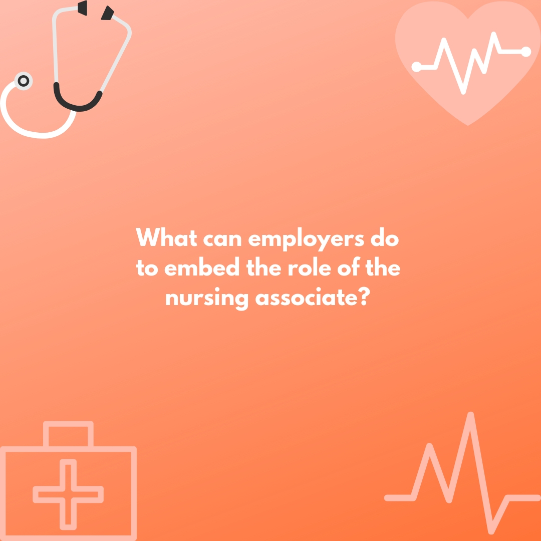 What can employers do to embed the role of the nursing associate? Question